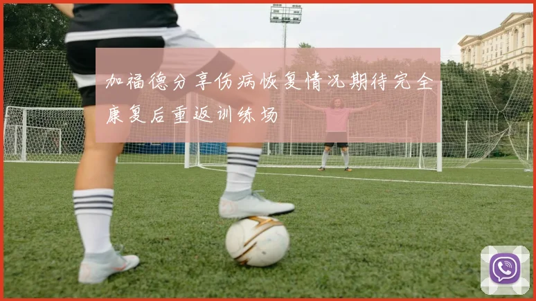 加福德分享伤病恢复情况期待完全康复后重返训练场