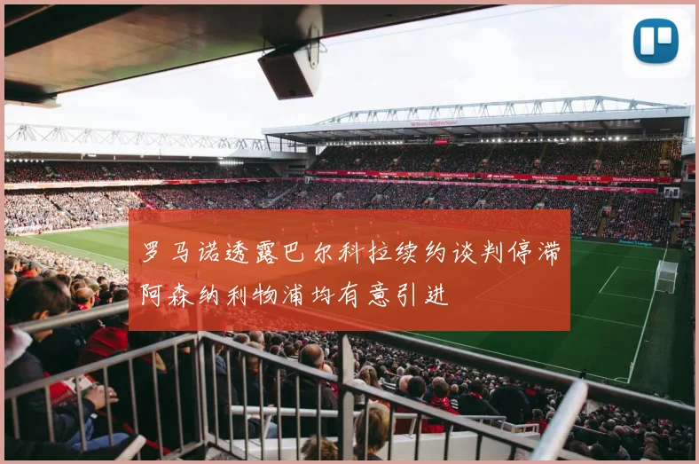 罗马诺透露巴尔科拉续约谈判停滞阿森纳利物浦均有意引进