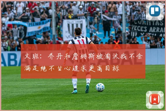文班：乔丹和詹姆斯被淘汰我不会满足绝不甘心追求更高目标