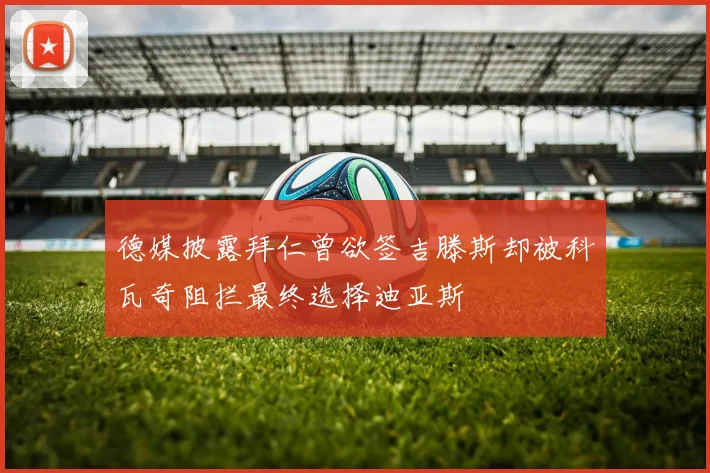德媒披露拜仁曾欲签吉滕斯却被科瓦奇阻拦最终选择迪亚斯