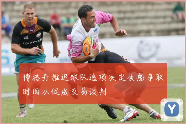 博格丹推迟球队选项决定快船争取时间以促成交易谈判