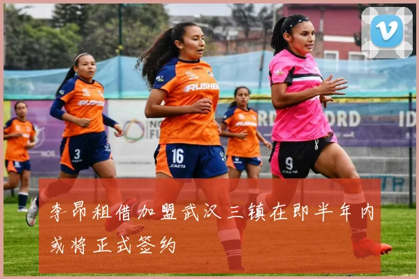 李昂租借加盟武汉三镇在即半年内或将正式签约