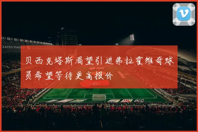 贝西克塔斯渴望引进弗拉霍维奇球员希望等待更高报价