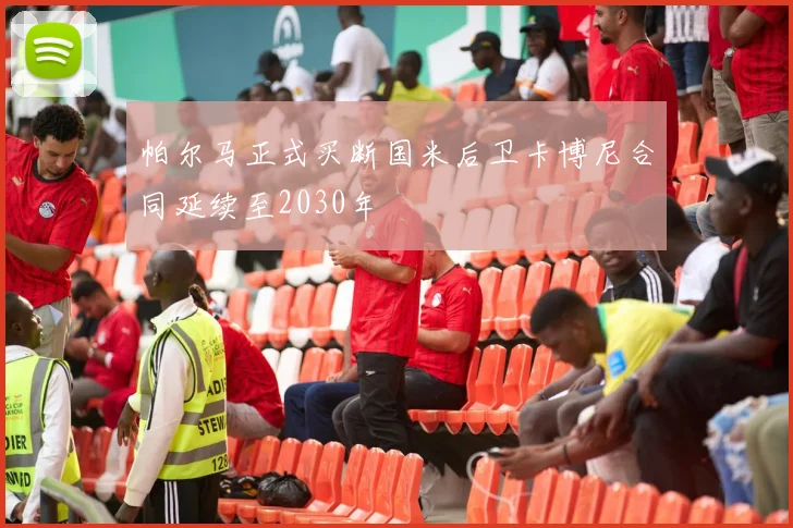 帕尔马正式买断国米后卫卡博尼合同延续至2030年
